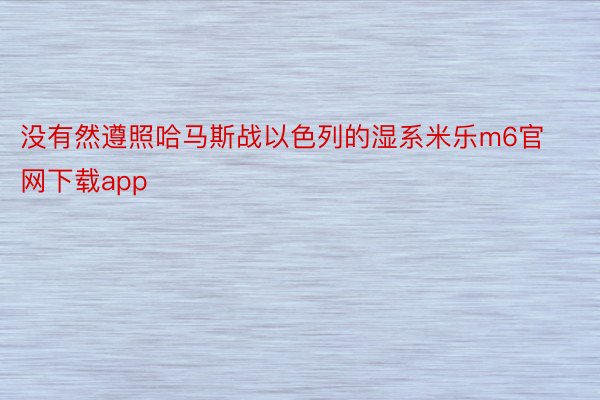 没有然遵照哈马斯战以色列的湿系米乐m6官网下载app