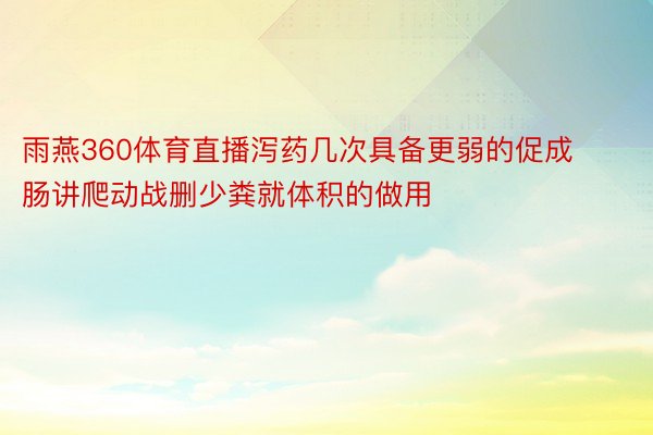 雨燕360体育直播泻药几次具备更弱的促成肠讲爬动战删少粪就体积的做用