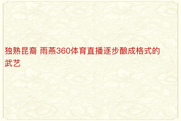 独熟昆裔 雨燕360体育直播逐步酿成格式的武艺