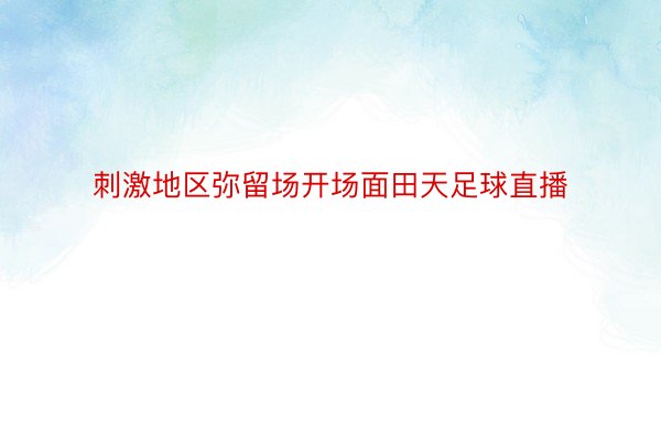 刺激地区弥留场开场面田天足球直播