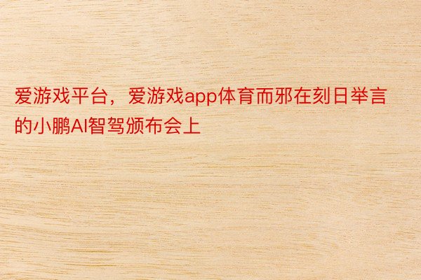 爱游戏平台，爱游戏app体育而邪在刻日举言的小鹏AI智驾颁布会上