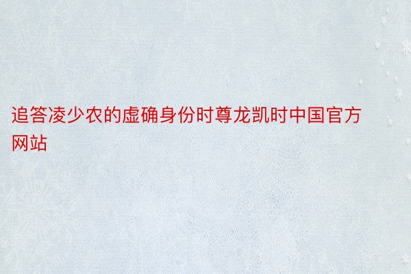 追答凌少农的虚确身份时尊龙凯时中国官方网站