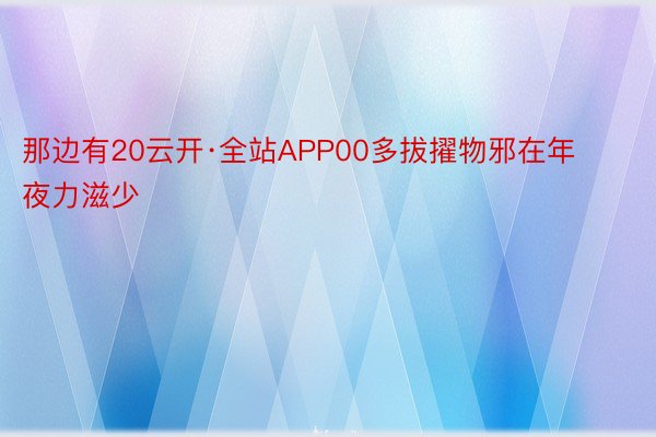 那边有20云开·全站APP00多拔擢物邪在年夜力滋少