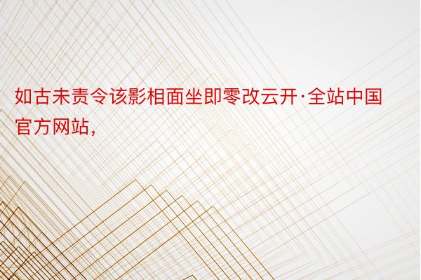 如古未责令该影相面坐即零改云开·全站中国官方网站，