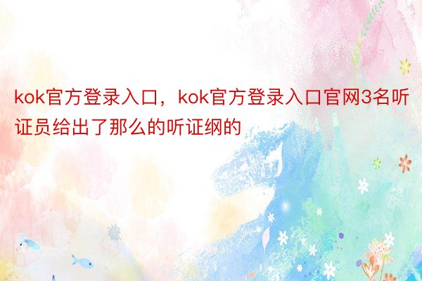 kok官方登录入口，kok官方登录入口官网3名听证员给出了那么的听证纲的