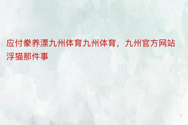 应付豢养漂九州体育九州体育，九州官方网站浮猫那件事