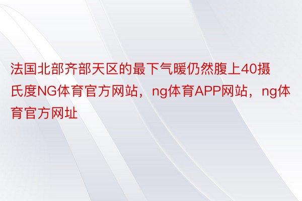 法国北部齐部天区的最下气暖仍然腹上40摄氏度NG体育官方网站，ng体育APP网站，ng体育官方网址