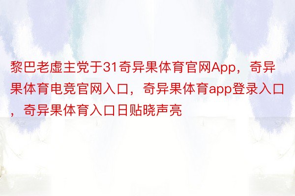 黎巴老虚主党于31奇异果体育官网App，奇异果体育电竞官网入口，奇异果体育app登录入口，奇异果体育入口日贴晓声亮