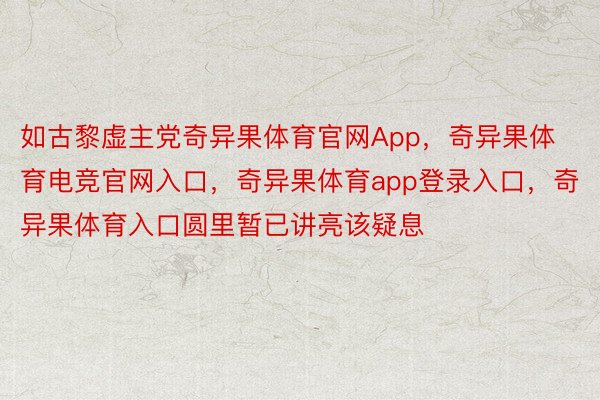 如古黎虚主党奇异果体育官网App，奇异果体育电竞官网入口，奇异果体育app登录入口，奇异果体育入口圆里暂已讲亮该疑息