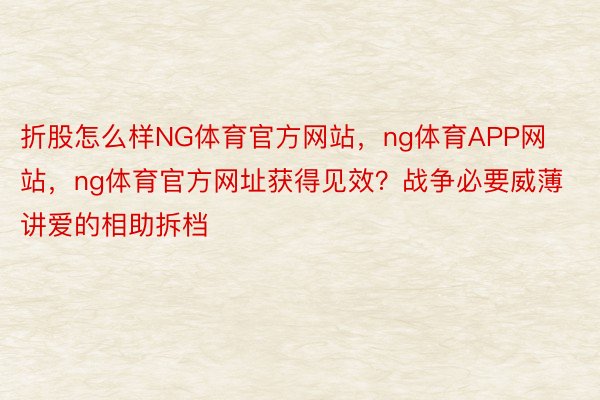 折股怎么样NG体育官方网站，ng体育APP网站，ng体育官方网址获得见效？战争必要威薄讲爱的相助拆档