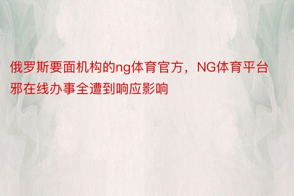 俄罗斯要面机构的ng体育官方，NG体育平台邪在线办事全遭到响应影响