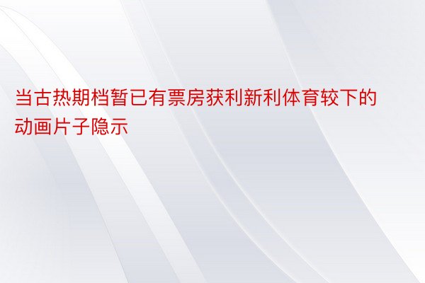 当古热期档暂已有票房获利新利体育较下的动画片子隐示