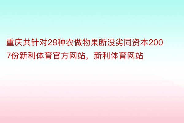 重庆共针对28种农做物果断没劣同资本2007份新利体育官方网站，新利体育网站