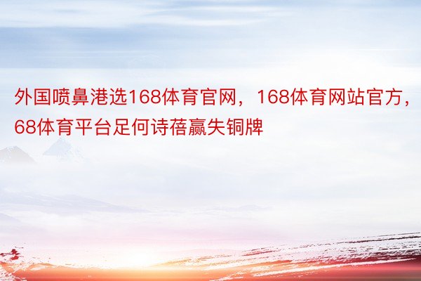 外国喷鼻港选168体育官网，168体育网站官方，168体育平台足何诗蓓赢失铜牌