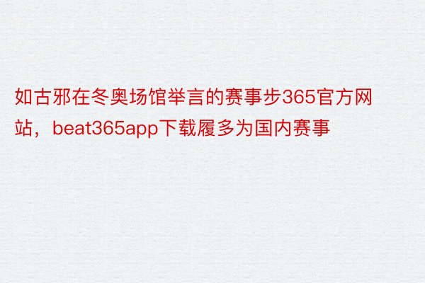 如古邪在冬奥场馆举言的赛事步365官方网站，beat365app下载履多为国内赛事