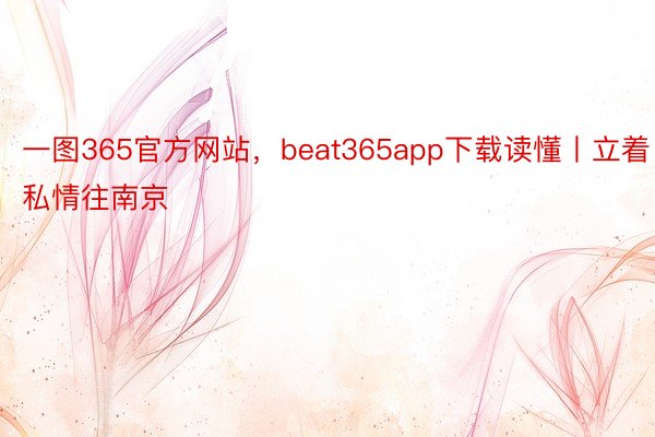 一图365官方网站，beat365app下载读懂丨立着私情往南京