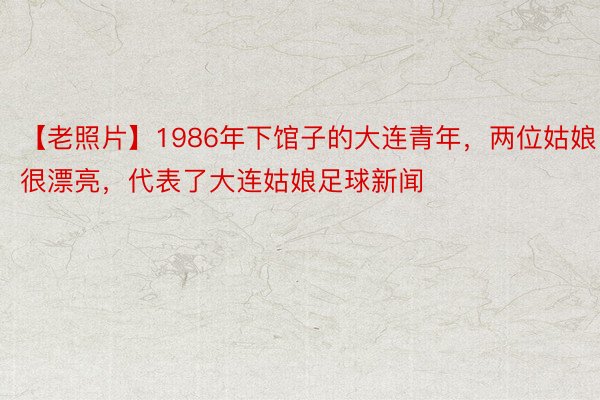 【老照片】1986年下馆子的大连青年，两位姑娘很漂亮，代表了大连姑娘足球新闻