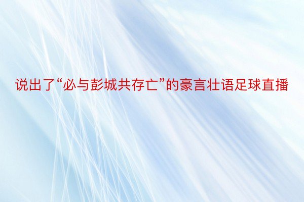 说出了“必与彭城共存亡”的豪言壮语足球直播