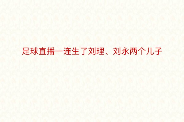 足球直播一连生了刘理、刘永两个儿子