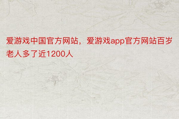 爱游戏中国官方网站，爱游戏app官方网站百岁老人多了近1200人