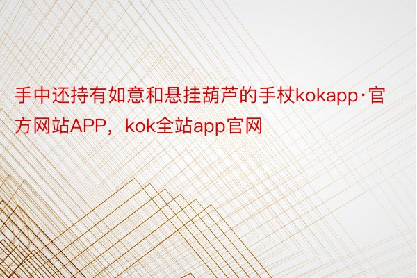 手中还持有如意和悬挂葫芦的手杖kokapp·官方网站APP，kok全站app官网