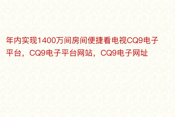 年内实现1400万间房间便捷看电视CQ9电子平台，CQ9电子平台网站，CQ9电子网址