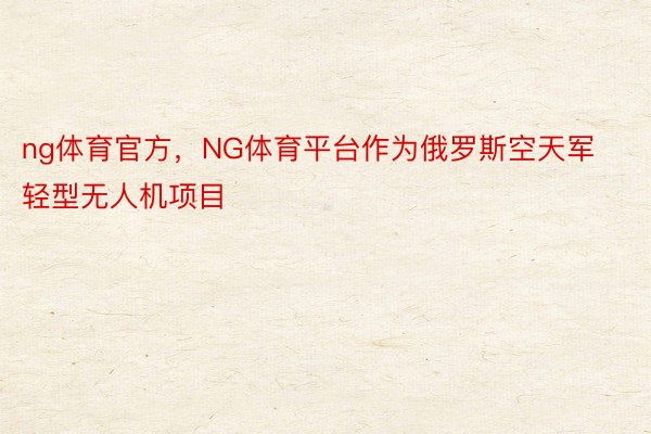 ng体育官方，NG体育平台作为俄罗斯空天军轻型无人机项目