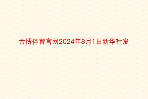 金博体育官网2024年8月1日新华社发