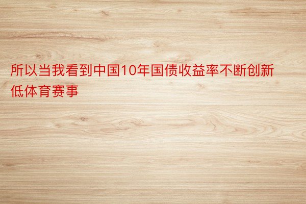 所以当我看到中国10年国债收益率不断创新低体育赛事