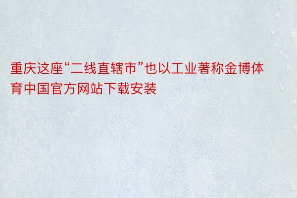 重庆这座“二线直辖市”也以工业著称金博体育中国官方网站下载安装