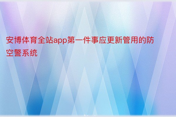 安博体育全站app第一件事应更新管用的防空警系统