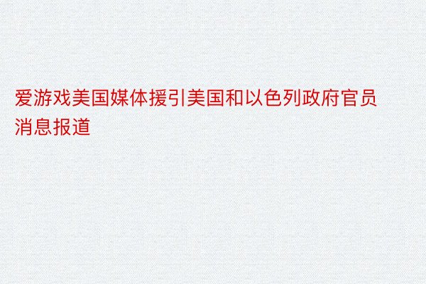 爱游戏美国媒体援引美国和以色列政府官员消息报道