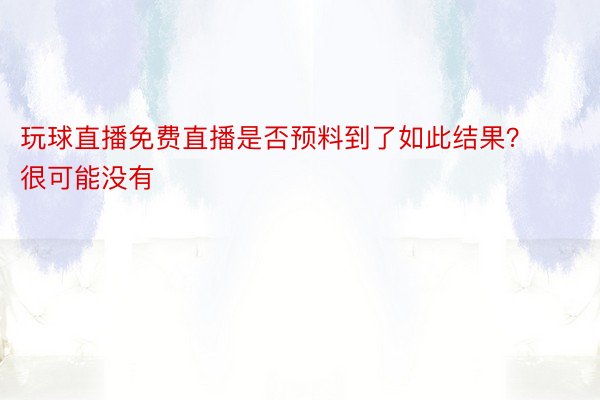 玩球直播免费直播是否预料到了如此结果？很可能没有