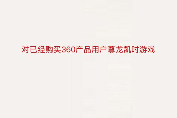 对已经购买360产品用户尊龙凯时游戏