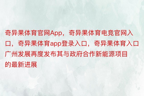 奇异果体育官网App，奇异果体育电竞官网入口，奇异果体育app登录入口，奇异果体育入口广州发展再度发布其与政府合作新能源项目的最新进展