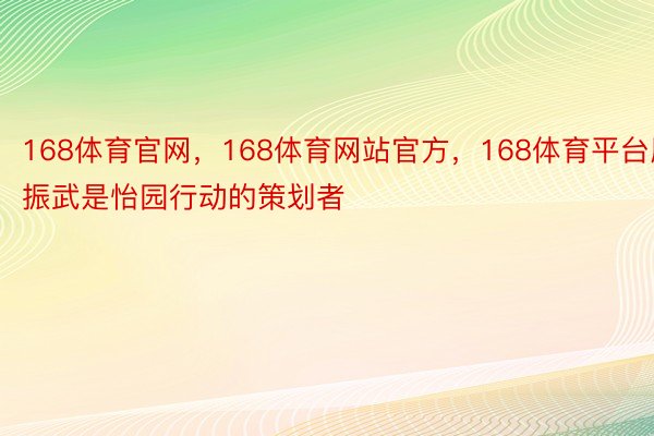 168体育官网，168体育网站官方，168体育平台周振武是怡园行动的策划者