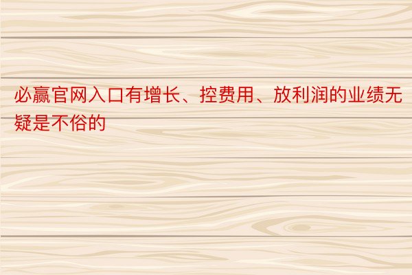 必赢官网入口有增长、控费用、放利润的业绩无疑是不俗的