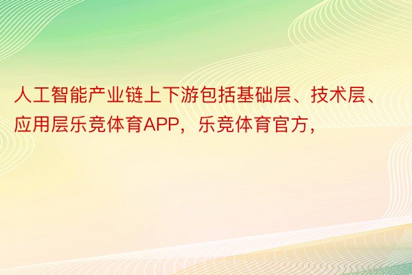 人工智能产业链上下游包括基础层、技术层、应用层乐竞体育APP，乐竞体育官方，