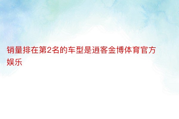 销量排在第2名的车型是逍客金博体育官方娱乐