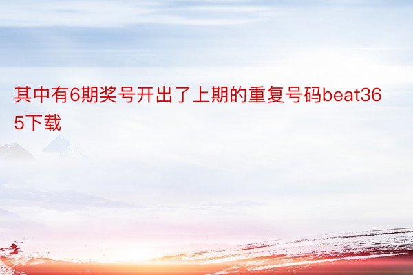 其中有6期奖号开出了上期的重复号码beat365下载