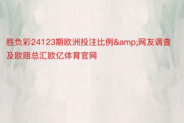 胜负彩24123期欧洲投注比例&网友调查及欧赔总汇欧亿体育官网