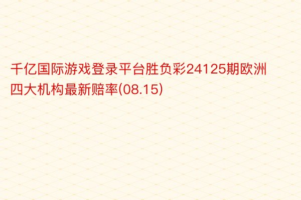 千亿国际游戏登录平台胜负彩24125期欧洲四大机构最新赔率(08.15)