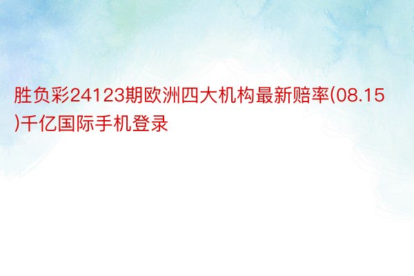 胜负彩24123期欧洲四大机构最新赔率(08.15)千亿国际手机登录