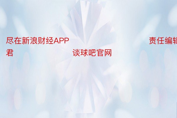 尽在新浪财经APP            						责任编辑：卢昱君 							谈球吧官网