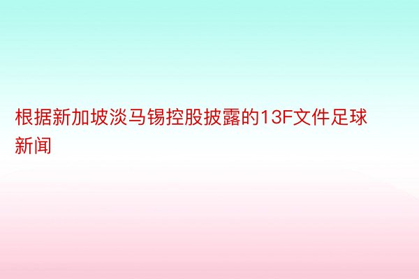 根据新加坡淡马锡控股披露的13F文件足球新闻