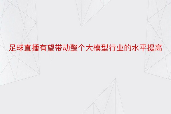 足球直播有望带动整个大模型行业的水平提高