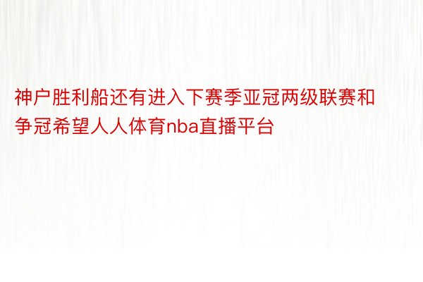 神户胜利船还有进入下赛季亚冠两级联赛和争冠希望人人体育nba直播平台