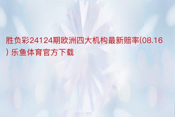 胜负彩24124期欧洲四大机构最新赔率(08.16) 乐鱼体育官方下载