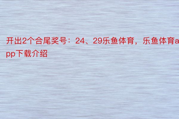 开出2个合尾奖号：24、29乐鱼体育，乐鱼体育app下载介绍