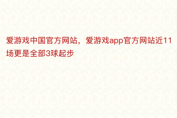 爱游戏中国官方网站，爱游戏app官方网站近11场更是全部3球起步